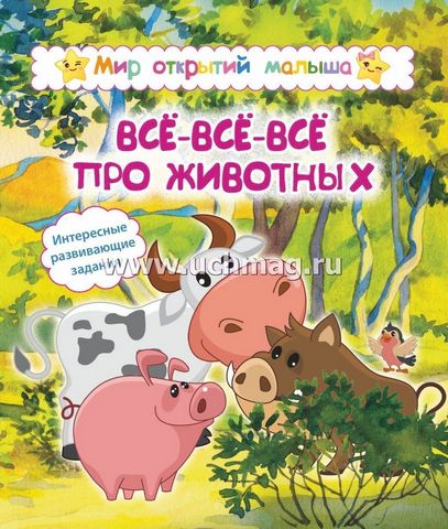 Мир открытий малыша. Всё-всё-всё про животных 1 Мир открытий малыша. Всё-всё-всё про животных